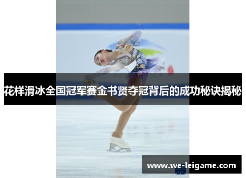 花样滑冰全国冠军赛金书贤夺冠背后的成功秘诀揭秘
