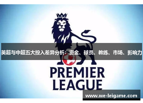英超与中超五大投入差异分析：资金、球员、教练、市场、影响力