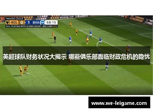 英超球队财务状况大揭示 哪些俱乐部面临财政危机的隐忧