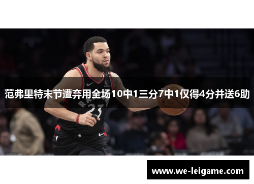 范弗里特末节遭弃用全场10中1三分7中1仅得4分并送6助