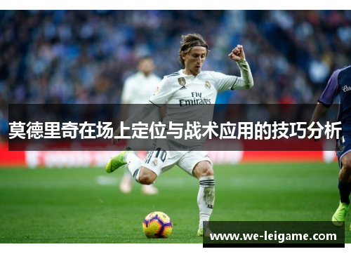莫德里奇在场上定位与战术应用的技巧分析