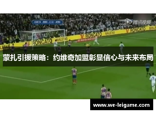 蒙扎引援策略：约维奇加盟彰显信心与未来布局