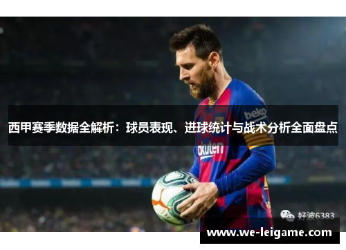 西甲赛季数据全解析：球员表现、进球统计与战术分析全面盘点