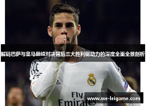 解码巴萨与皇马巅峰对决背后三大胜利驱动力的深度全面全景剖析