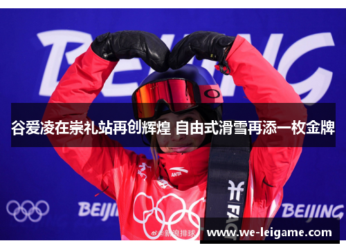 谷爱凌在崇礼站再创辉煌 自由式滑雪再添一枚金牌