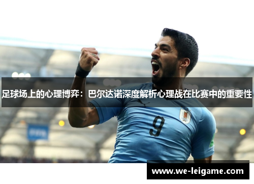 足球场上的心理博弈：巴尔达诺深度解析心理战在比赛中的重要性