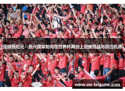 足球新纪元：新兴国家如何在世界杯舞台上迎接挑战与抓住机遇