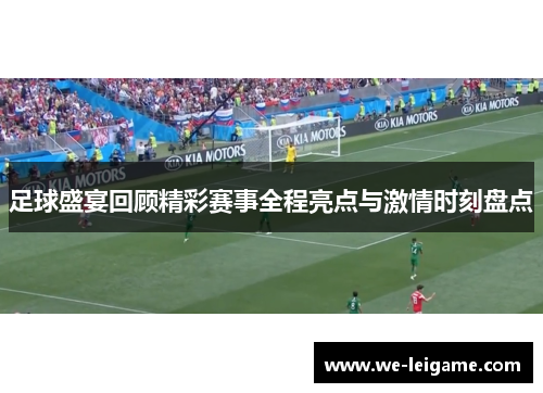 足球盛宴回顾精彩赛事全程亮点与激情时刻盘点