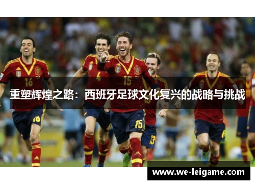 重塑辉煌之路：西班牙足球文化复兴的战略与挑战