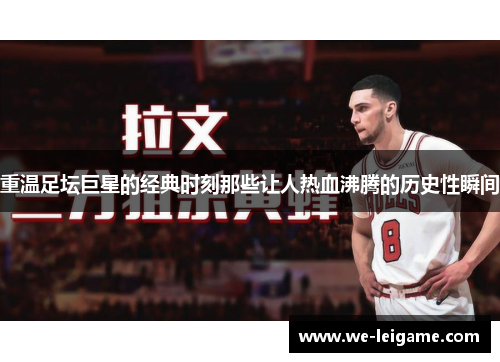 重温足坛巨星的经典时刻那些让人热血沸腾的历史性瞬间