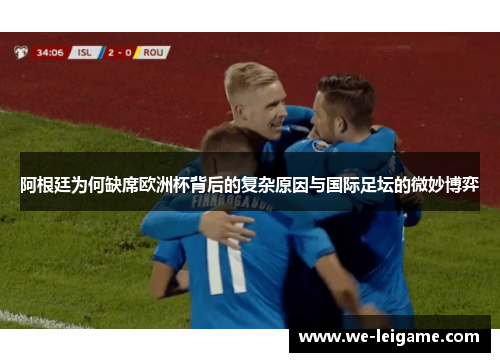 阿根廷为何缺席欧洲杯背后的复杂原因与国际足坛的微妙博弈