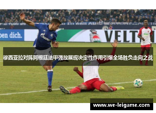 穆西亚拉对阵阿根廷法甲强敌展现决定性作用引爆全场胜负走向之战