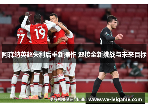 阿森纳英超失利后重新振作 迎接全新挑战与未来目标