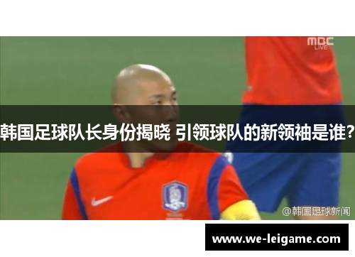 韩国足球队长身份揭晓 引领球队的新领袖是谁？