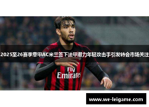 2025至26赛季意甲AC米兰签下法甲潜力年轻攻击手引发转会市场关注