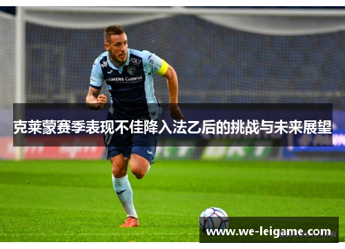 克莱蒙赛季表现不佳降入法乙后的挑战与未来展望