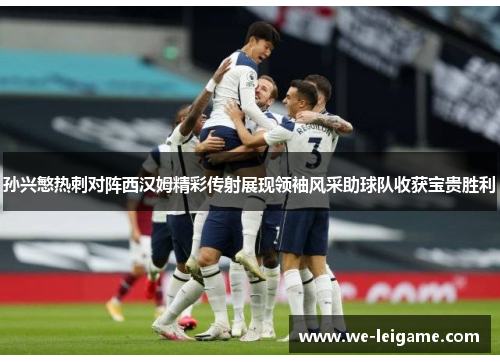 孙兴慜热刺对阵西汉姆精彩传射展现领袖风采助球队收获宝贵胜利