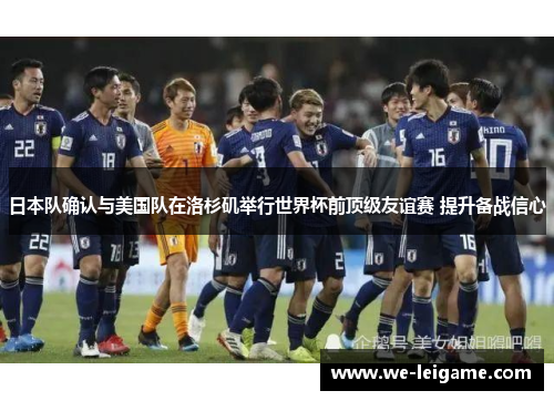 日本队确认与美国队在洛杉矶举行世界杯前顶级友谊赛 提升备战信心