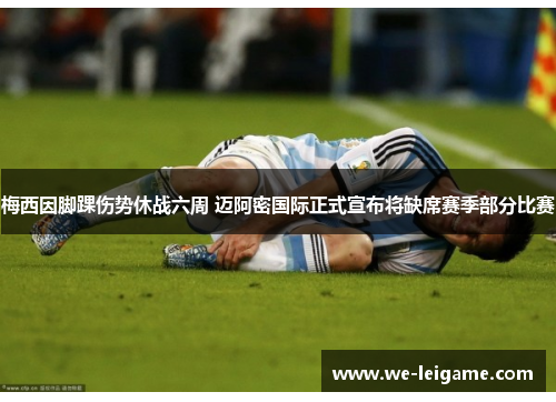 梅西因脚踝伤势休战六周 迈阿密国际正式宣布将缺席赛季部分比赛